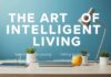 The Art of Smart Living: Integrating Technology into Your Lifestyle The Art of Intelligent Living: Incorporating Technology into Your Lifestyle