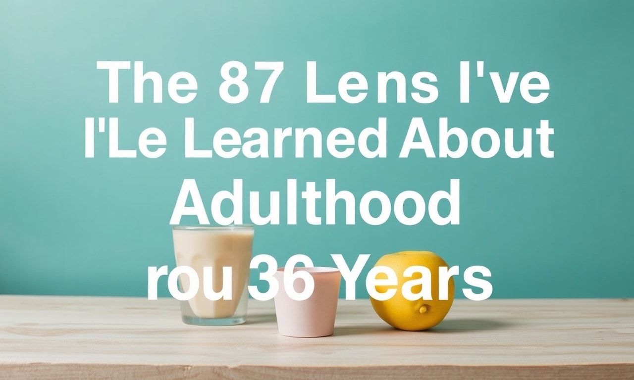 The 87 Things I’ve Learned About Adulting in My 36 Years The 87 Lessons I've Learned About Adulthood in My 36 Years